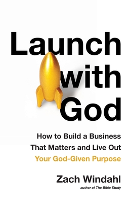 Launch with God: How to Build a Business That Matters and Live Out Your God-Given Purpose - Windahl, Zach