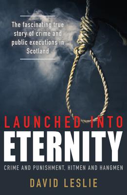 Launched into Eternity: Crime and Punishment, Hitmen and Hangmen - Leslie, David