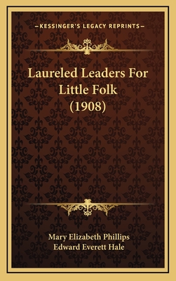 Laureled Leaders for Little Folk (1908) - Phillips, Mary Elizabeth, and Hale, Edward Everett (Introduction by)