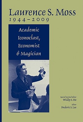 Laurence S. Moss 1944 - 2009: Academic Iconoclast, Economist and Magician - Ho, Widdy S (Guest editor), and Lee, Frederic S (Editor)