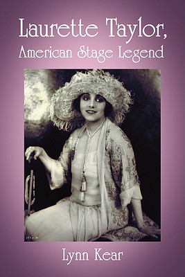 Laurette Taylor, American Stage Legend - Kear, Lynn, Ph.D.