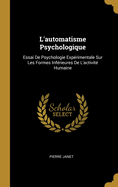 L'Automatisme Psychologique: Essai de Psychologie Experimentale Sur Les Formes Inferieures de L'Activite Humaine