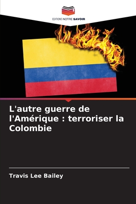 L'autre guerre de l'Am?rique: terroriser la Colombie - Bailey, Travis Lee