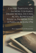 L'autre Tartuffe, Ou La Mre Coupable, Drame Moral En Cinq Actes, Reprsent Pour La Premire Fois  Paris, Le [6] Juin 1792