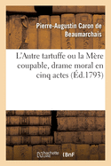 L'Autre Tartuffe Ou La M?re Coupable, Drame Moral En Cinq Actes: Repr?sent? Pour La Premi?re Fois ? Paris En Juin 1792