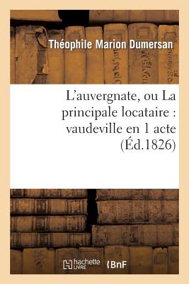 L'Auvergnate, Ou La Principale Locataire: Vaudeville En 1 Acte - Dumersan, Th?ophile Marion, and De Lurieu, Gabriel, and Brazier, Nicolas