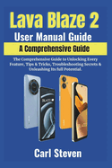 Lava Blaze 2 User Manual Guide: The Comprehensive Guide to Unlocking Every Feature, Tips & Tricks, Troubleshooting Secrets & Unleashing Its full Potential.