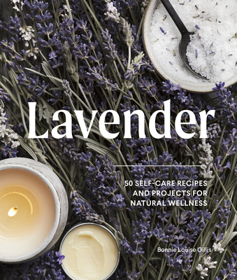 Lavender: 50 Self-Care Recipes and Projects for Natural Wellness - Gillis, Bonnie Louise