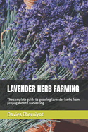 Lavender Herb Farming: The complete guide to growing lavender herbs from propagation to harvesting