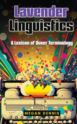 Lavender Linguistics: A Lexicon of Queer Terminology - Dennis, Megan