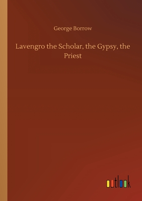 Lavengro the Scholar, the Gypsy, the Priest - Borrow, George
