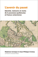 L'Avenir Du Pass?: Identit?, M?moire Et R?cits de la Jeunesse Qu?b?coise Et Franco-Ontarienne