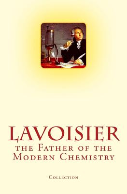 Lavoisier: the Father of the Modern Chemistry - Henderson, Lawrence J, and McKenna, Charles F, and Griffiths, Arthur Bower