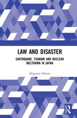 Law and Disaster: Earthquake, Tsunami and Nuclear Meltdown in Japan - Matsui, Shigenori