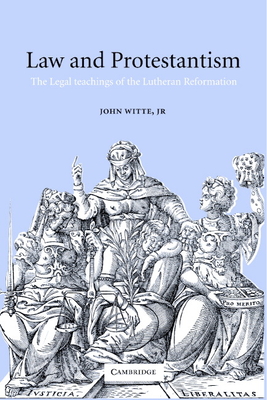 Law and Protestantism: The Legal Teachings of the Lutheran Reformation - Witte, John, Jr.