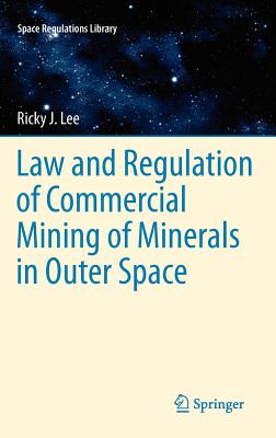 Law and Regulation of Commercial Mining of Minerals in Outer Space - Lee, Ricky