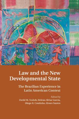 Law and the New Developmental State: The Brazilian Experience in Latin American Context - Trubek, David M. (Editor), and Alviar Garcia, Helena (Editor), and Coutinho, Diogo R. (Editor)