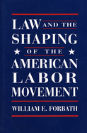 Law and the Shaping of the American Labor Movement: ,