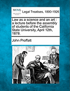 Law as a Science and an Art: A Lecture Before the Assembly of Students of the California State University, April 12th, 1878.