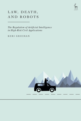 Law, Death, and Robots: The Regulation of Artificial Intelligence in High-Risk Civil Applications - Grieman, Keri