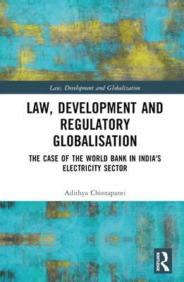 Law, Development and Regulatory Globalisation: The Case of the World Bank in India's Electricity Sector - Chintapanti, Adithya