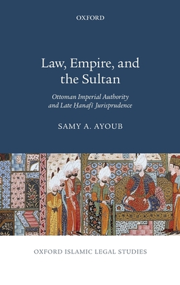 Law, Empire, and the Sultan: Ottoman Imperial Authority and Late Hanafi Jurisprudence - Ayoub, Samy A