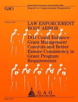 Law Enforcement Body Armor: DOJ Could Enhance Grant Management Controls and Better Ensure Consistency in Grant Program Requirements - U S Government Accountability Office