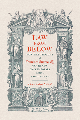 Law from Below: How the Thought of Francisco Surez, SJ, Can Renew Contemporary Legal Engagement - Rain Kincaid, Elisabeth