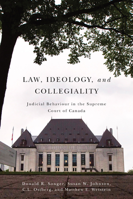 Law, Ideology, and Collegiality: Judicial Behaviour in the Supreme Court of Canada - Songer, Donald R, and Johnson, Susan, and Ostberg, C L