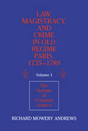 Law, Magistracy, and Crime in Old Regime Paris, 1735 1789: Volume 1, the System of Criminal Justice