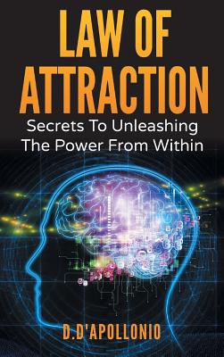 Law of Attraction: Secrets To Unleashing The Power From Within - D'Apollonio, Daniel