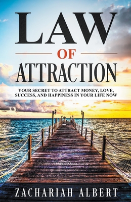 Law Of Attraction: Your Secret to Attract Money, Love, Success, and Happiness in Your Life Now - Albert, Zachariah