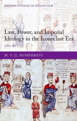 Law, Power, and Imperial Ideology in the Iconoclast Era: c.680-850 - Humphreys, M. T. G.