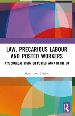 Law, Precarious Labour and Posted Workers: A Sociolegal Study on Posted Work in the EU - Lasek-Markey, Marta