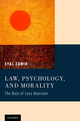 Law, Psychology, and Morality: The Role of Loss Aversion - Zamir, Eyal