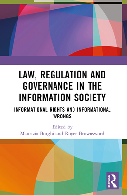 Law, Regulation and Governance in the Information Society: Informational Rights and Informational Wrongs - Borghi, Maurizio (Editor), and Brownsword, Roger (Editor)