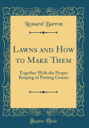 Lawns and How to Make Them: Together with the Proper Keeping of Putting Greens (Classic Reprint)