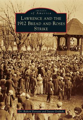 Lawrence and the 1912 Bread and Roses Strike - Forrant, Dr., and Grabski, Susan