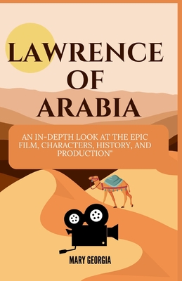 Lawrence of Arabia: An In-Depth Look at the Epic Film, Characters, History, and Production" - Georgia, Mary