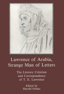 Lawrence of Arabia, Strange Man of Letters: The Literary Criticism and Correspondence of T. E. Lawrence - Lawrence, T E