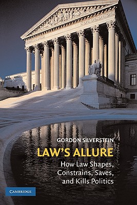 Law's Allure: How Law Shapes, Constrains, Saves, and Kills Politics - Silverstein, Gordon