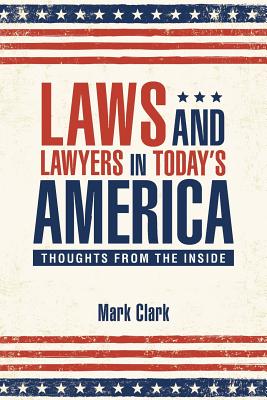 Laws and Lawyers in Today's America: Thoughts From the Inside - Clark, Mark