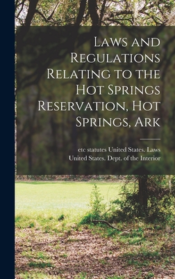 Laws and Regulations Relating to the Hot Springs Reservation, Hot Springs, Ark - United States Laws & Statutes (Creator), and United States Dept of the Interior (Creator)