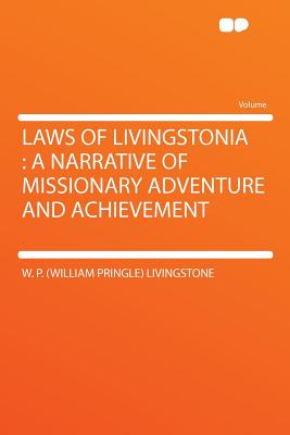 Laws of Livingstonia: A Narrative of Missionary Adventure and Achievement - Livingstone, W P