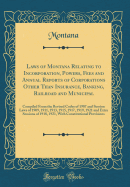 Laws of Montana Relating to Incorporation, Powers, Fees and Annual Reports of Corporations Other Than Insurance, Banking, Railroad and Municipal: Compiled from the Revised Codes of 1907 and Session Laws of 1909, 1911, 1913, 1915, 1917, 1919, 1921 and Extr