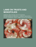 Laws on Trusts and Monopolies: Domestic and Foreign, with Authorities