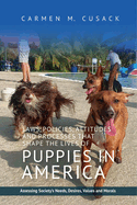 Laws, Policies, Attitudes, and Processes That Shape the Lives of Puppies in America: Assessing Society's Needs, Desires, Values, and Morals