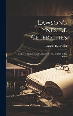 Lawson's Tyneside Celebrities: Sketches of the Lives and Labours of Famous Men of the North - Lawson, William D