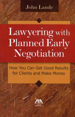 Lawyering with Planned Early Negotiation: How You Can Get Good Results for Clients and Make Money - Lande, John