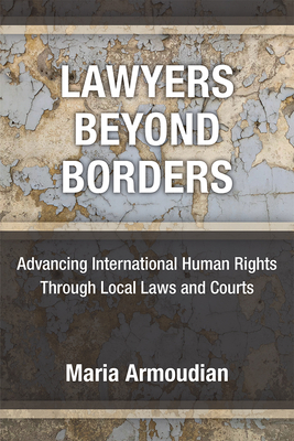 Lawyers Beyond Borders: Advancing International Human Rights Through Local Laws and Courts - Armoudian, Maria